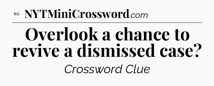 Overlook a chance to revive a dismissed case - WSJ Crossword