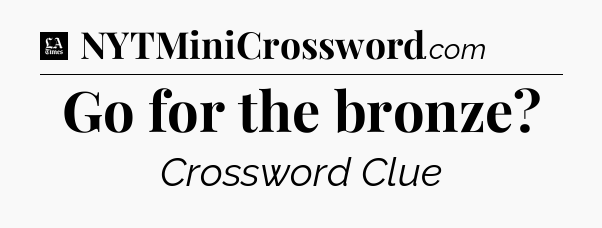 Go for the bronze - LA Times Crossword