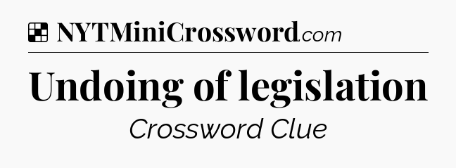 Solution: Undoing of legislation - NYT Crossword