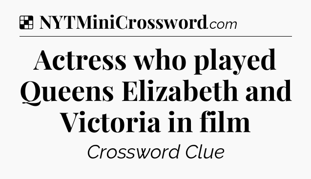 Solution: Actress who played Queens Elizabeth and Victoria in film - NYT Crossword