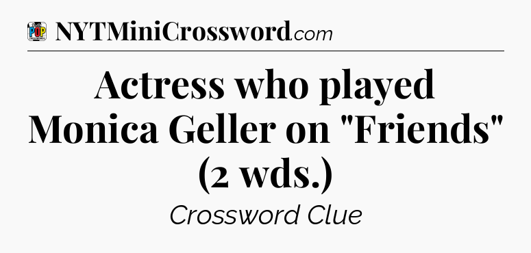 Actress who played Monica Geller on 