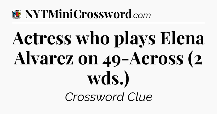 Actress who plays Elena Alvarez on 49-Across (2 wds.) Crossword Clue