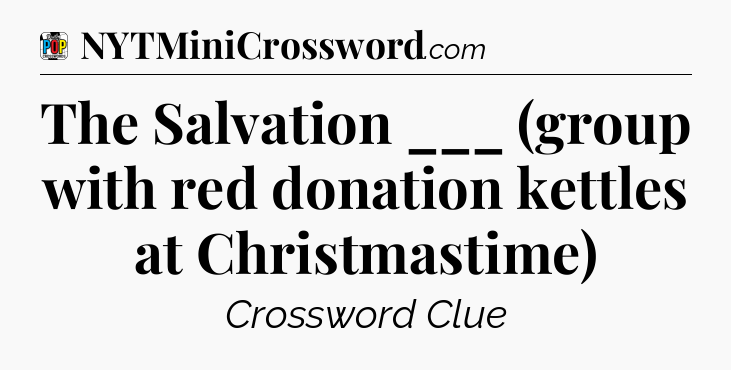 The Salvation ___ (group with red donation kettles at Christmastime) Crossword Clue