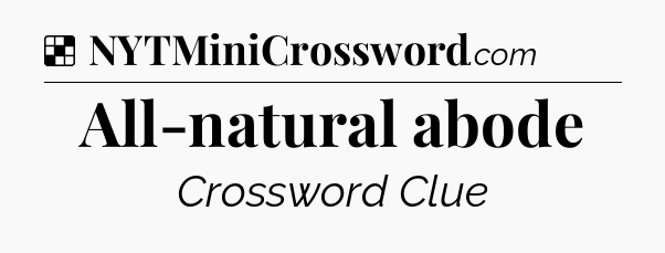 Solution: All-natural abode - NYT Crossword