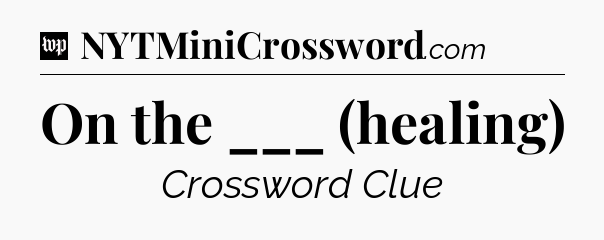 On the ___ (healing) Crossword Clue