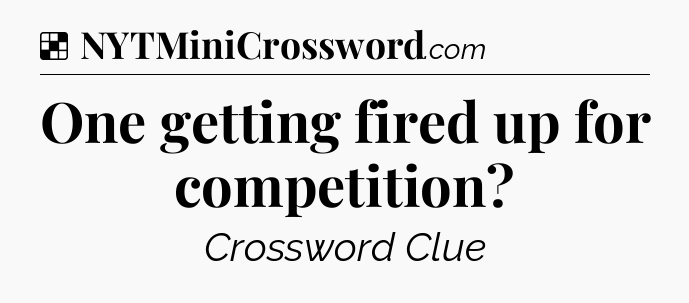 Solution: One getting fired up for competition - NYT Crossword