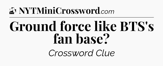 Ground force like BTS's fan base - Daily Themed Classic Crossword