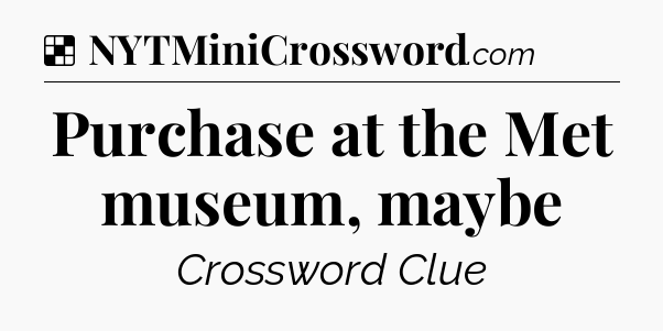 Solution: Purchase at the Met museum, maybe - NYT Crossword