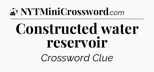 Constructed water reservoir - Daily Themed Classic Crossword