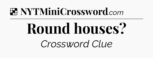 Solution: Round houses - NYT Crossword