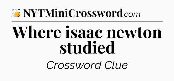 Where isaac newton studied - 7 Little Words