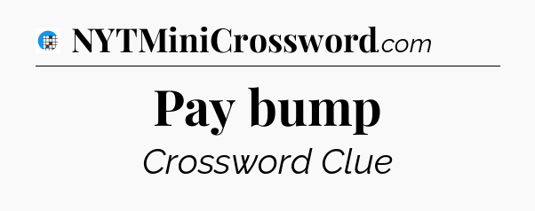 Pay bump Crossword Clue