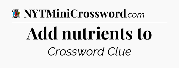 Add nutrients to Crossword Clue