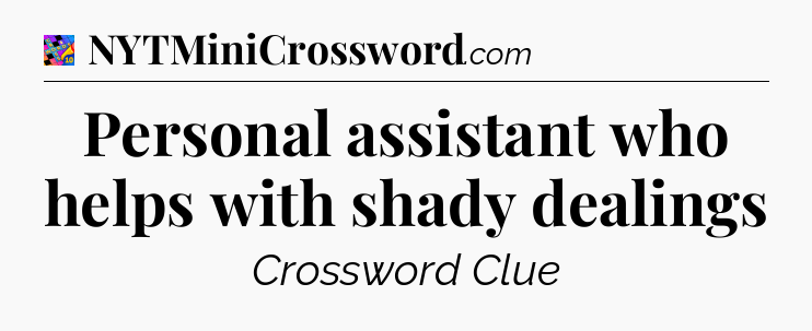 Personal assistant who helps with shady dealings Crossword Clue