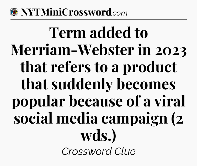 Term added to Merriam-Webster in 2023 that refers to a product that suddenly becomes popular because of a viral social media campaign (2 wds.) Crossword Clue