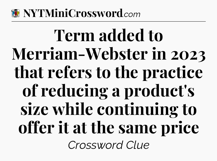 Term added to Merriam-Webster in 2023 that refers to the practice of reducing a product's size while continuing to offer it at the same price Crossword Clue