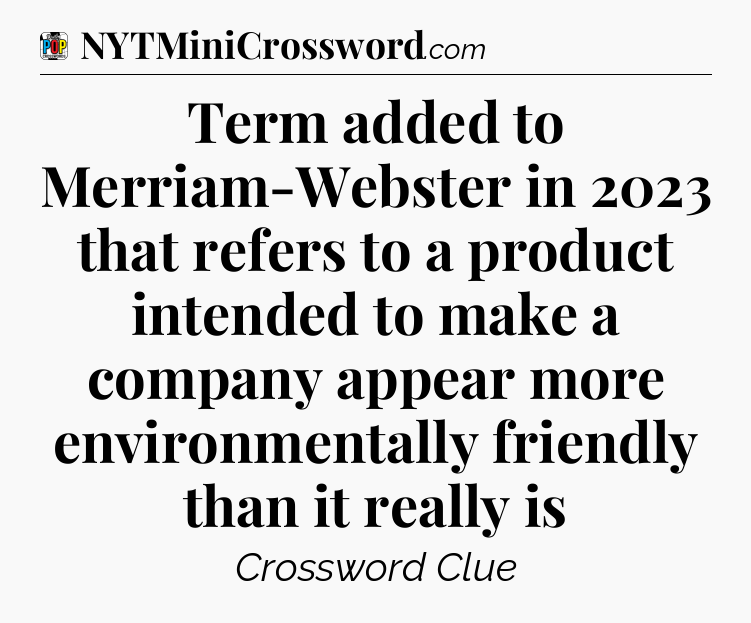 Term added to Merriam-Webster in 2023 that refers to a product intended to make a company appear more environmentally friendly than it really is Crossword Clue