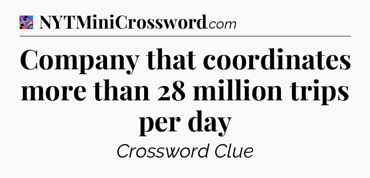Company that coordinates more than 28 million trips per day Crossword Clue