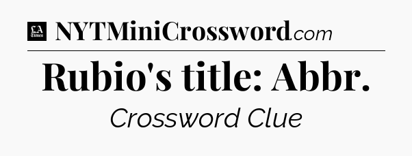 Rubio's title: Abbr - LA Times Crossword