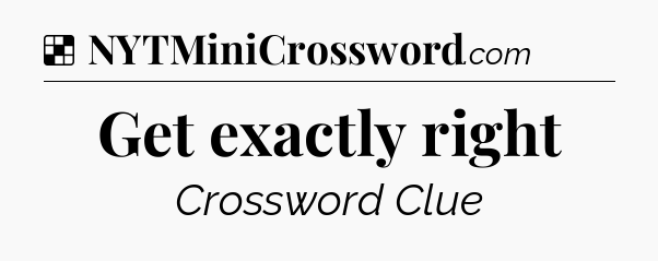 Solution: Get exactly right - NYT Crossword
