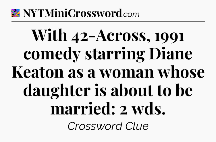 With 42-Across, 1991 comedy starring Diane Keaton as a woman whose daughter is about to be married: 2 wds Crossword Clue