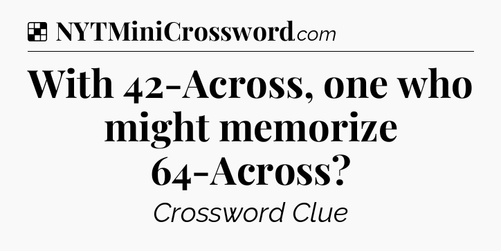 Solution: With 42-Across, one who might memorize 64-Across - NYT Crossword