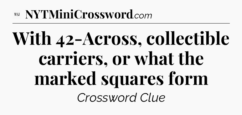 With 42-Across, collectible carriers, or what the marked squares form - WSJ Crossword