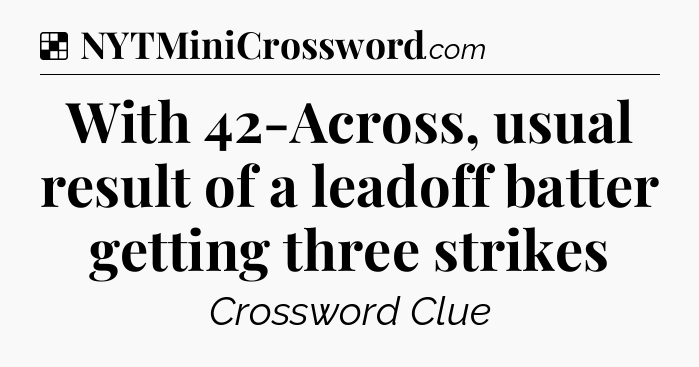 Solution: With 42-Across, usual result of a leadoff batter getting three strikes - NYT Crossword