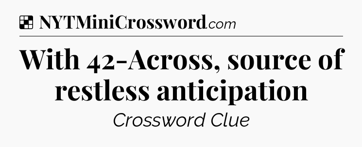 Solution: With 42-Across, source of restless anticipation - NYT Crossword