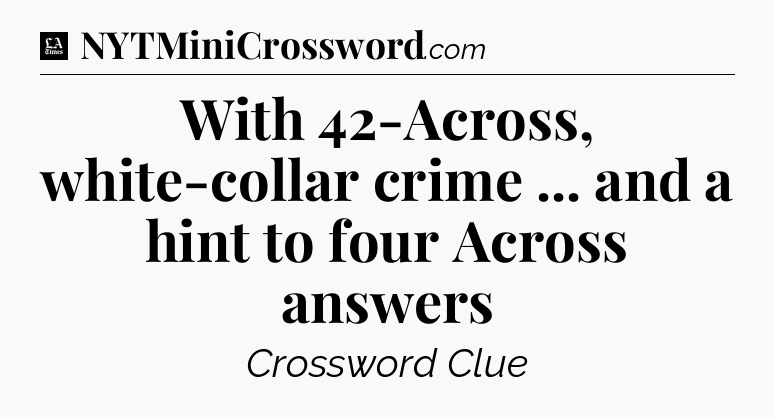 With 42-Across, white-collar crime ... and a hint to four Across answers - LA Times Crossword