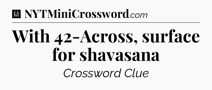 With 42-Across, surface for shavasana - LA Times Crossword