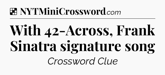 Solution: With 42-Across, Frank Sinatra signature song - NYT Crossword