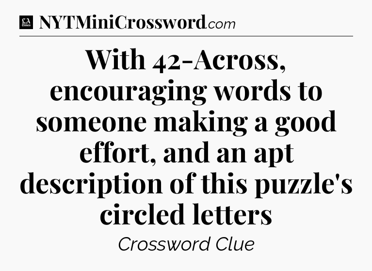 With 42-Across, encouraging words to someone making a good effort, and an apt description of this puzzle's circled letters - LA Times Crossword