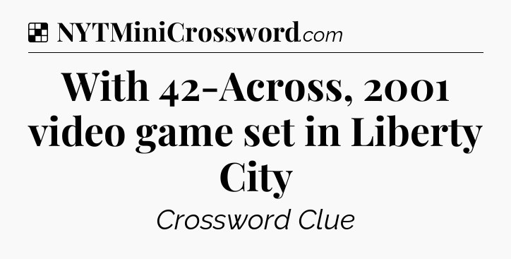 Solution: With 42-Across, 2001 video game set in Liberty City - NYT Crossword