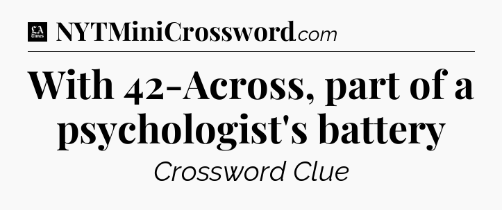 With 42-Across, part of a psychologist's battery - LA Times Crossword