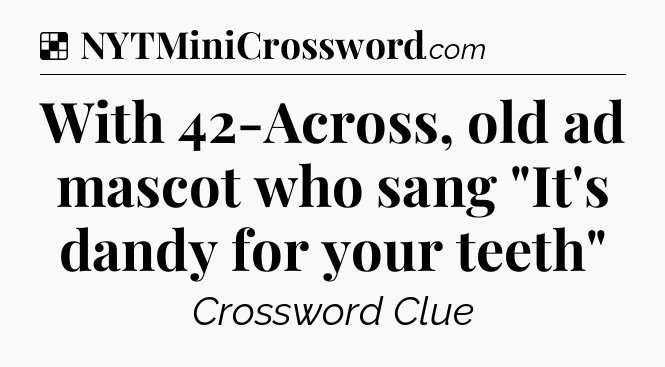 Solution: With 42-Across, old ad mascot who sang 