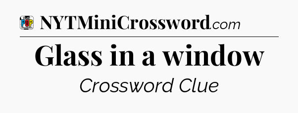 Glass in a window Crossword Clue