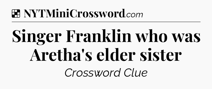 Solution: Singer Franklin who was Aretha's elder sister - NYT Crossword