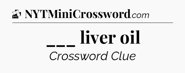 ___ liver oil - Daily Themed Classic Crossword
