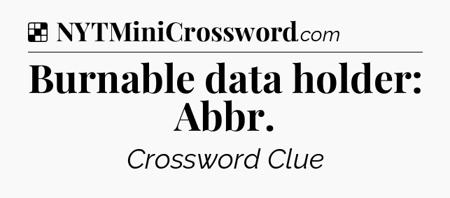 Solution: Burnable data holder: Abbr - NYT Crossword