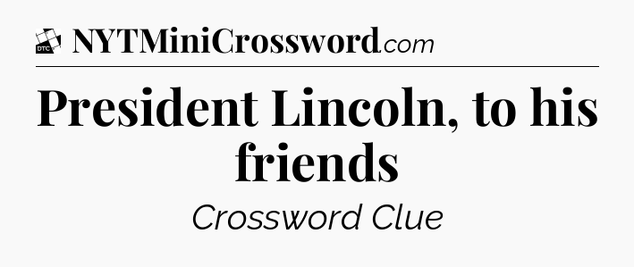 President Lincoln, to his friends - Daily Themed Mini Crossword