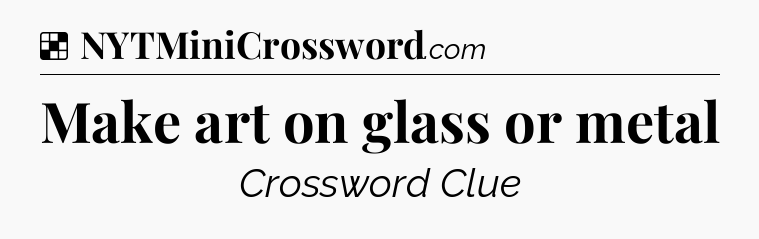 Solution: Make art on glass or metal - NYT Crossword