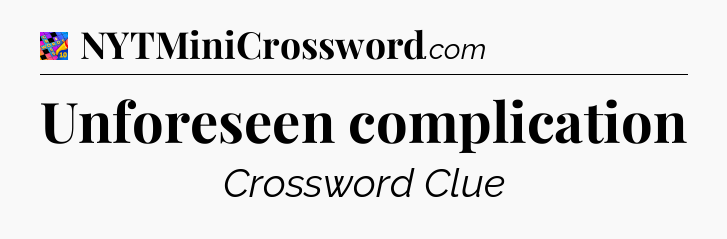 Unforeseen complication Crossword Clue