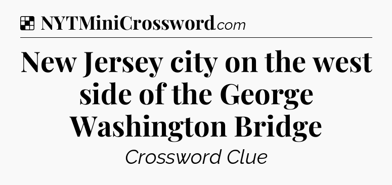 Solution: New Jersey city on the west side of the George Washington Bridge - NYT Crossword