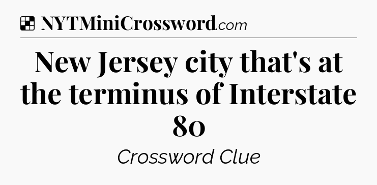 Solution: New Jersey city that's at the terminus of Interstate 80 - NYT Crossword
