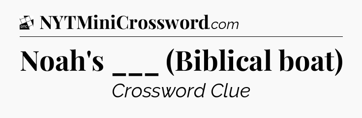 Noah's ___ (Biblical boat) - Daily Themed Mini Crossword