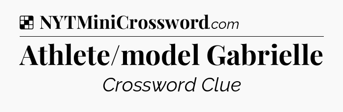 Solution: Athlete/model Gabrielle - NYT Crossword