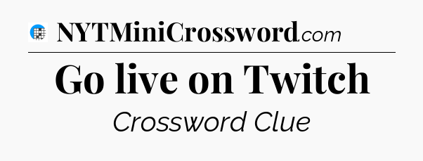 Go live on Twitch Crossword Clue