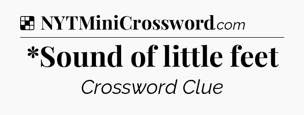 Solution: *Sound of little feet - NYT Crossword