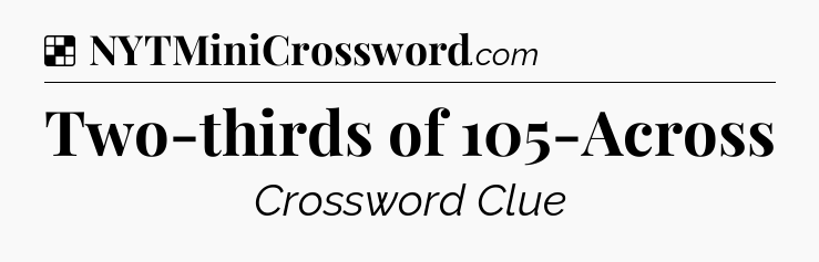 Solution: Two-thirds of 105-Across - NYT Crossword